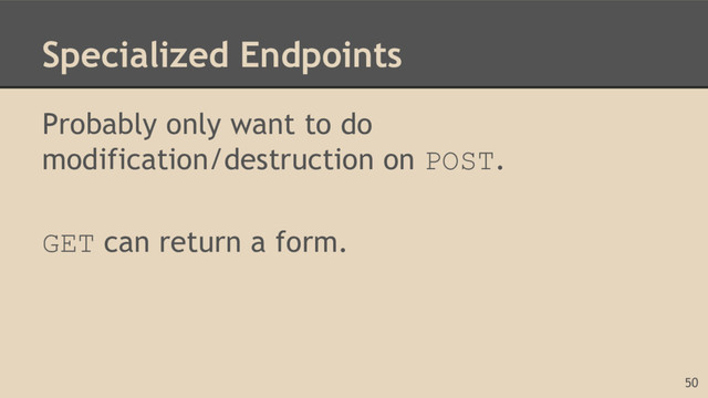 Specialized Endpoints
Probably only want to do
modification/destruction on POST.
GET can return a form.
50
