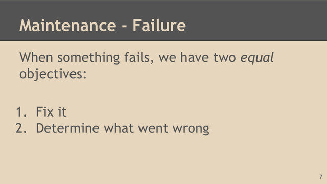 Maintenance - Failure
When something fails, we have two equal
objectives:
1. Fix it
2. Determine what went wrong
7
