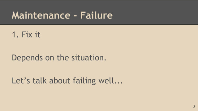 Maintenance - Failure
1. Fix it
Depends on the situation.
Let’s talk about failing well...
8
