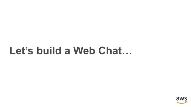 Let’s build a Web Chat…
