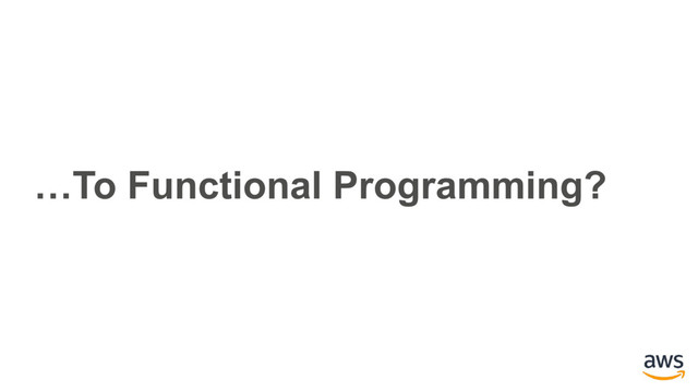 …To Functional Programming?
