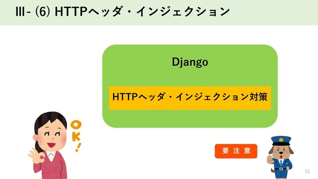 Ⅲ- (6) HTTPヘッダ・インジェクション
51
Django
HTTPヘッダ・インジェクション対策
ཁ ஫ ҙ
