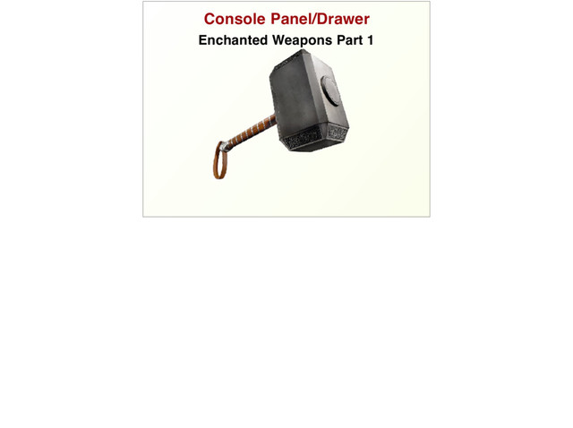 Console Panel/Drawer
Enchanted Weapons Part 1
