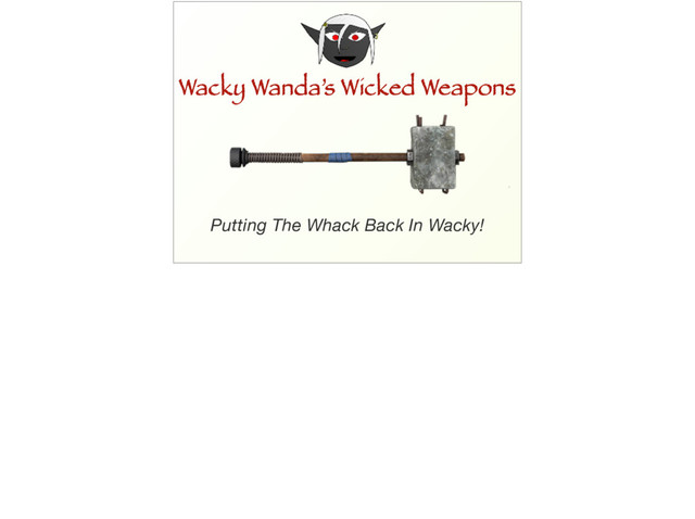 Wacky Wanda’s Wicked Weapons
Wacky Wanda’s Wicked Weapons
Putting The Whack Back In Wacky!
