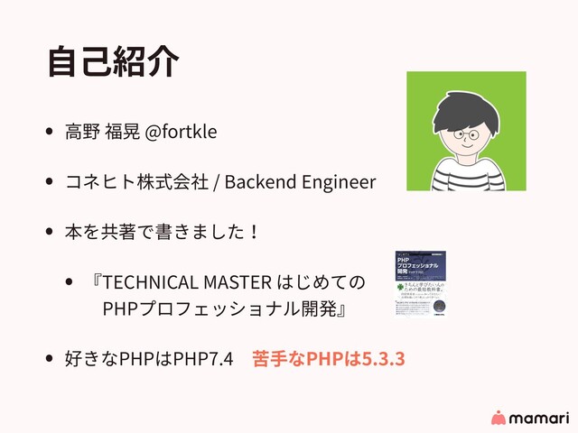 ⾃⼰紹介
• ⾼野 福晃 @fortkle
• コネヒト株式会社 / Backend Engineer
• 本を共著で書きました！
• 『TECHNICAL MASTER はじめての 
 PHPプロフェッショナル開発』
• 好きなPHPはPHP7.4 苦⼿なPHPは5.3.3
