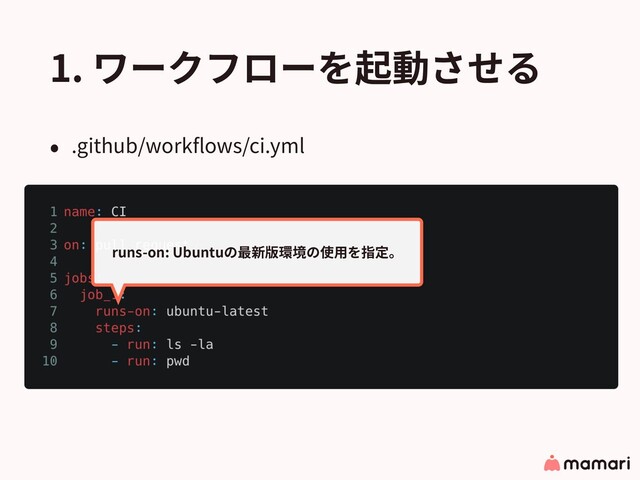 1. ワークフローを起動させる
• .github/workﬂows/ci.yml
runs-on: Ubuntuの最新版環境の使⽤を指定。
