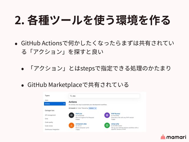 2. 各種ツールを使う環境を作る
• GitHub Actionsで何かしたくなったらまずは共有されてい
る「アクション」を探すと良い
• 「アクション」とはstepsで指定できる処理のかたまり
• GitHub Marketplaceで共有されている
