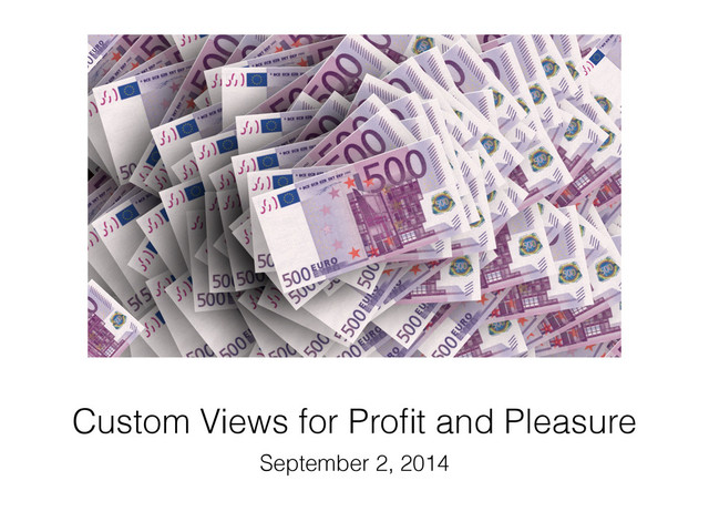 Custom Views for Proﬁt and Pleasure
September 2, 2014
