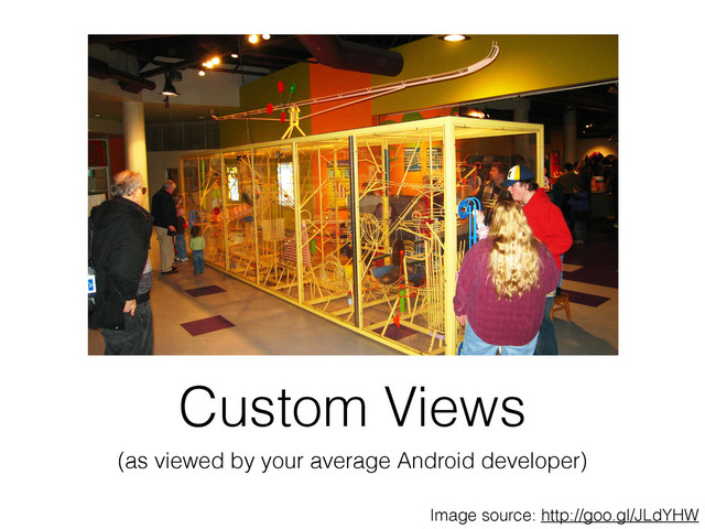 Custom Views
(as viewed by your average Android developer)
Image source: http://goo.gl/JLdYHW
