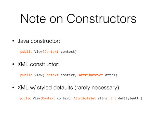 Note on Constructors
• Java constructor:
!
	  	  	  	  public	  View(Context	  context)	  
• XML constructor:
!
	  	  	  	  public	  View(Context	  context,	  AttributeSet	  attrs)	  
• XML w/ styled defaults (rarely necessary):
!
	  	  	  	  public	  View(Context	  context,	  AttributeSet	  attrs,	  int	  defStyleAttr)
