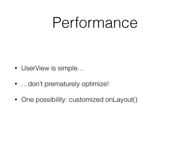 Performance
• UserView is simple…
• …don’t prematurely optimize!
• One possibility: customized onLayout()

