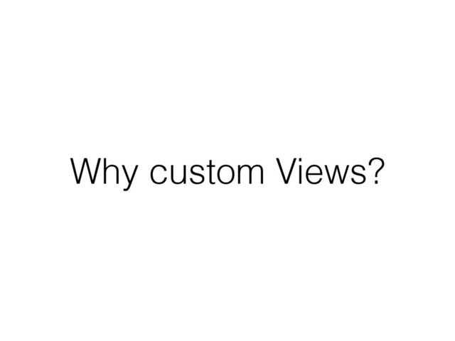Why custom Views?
