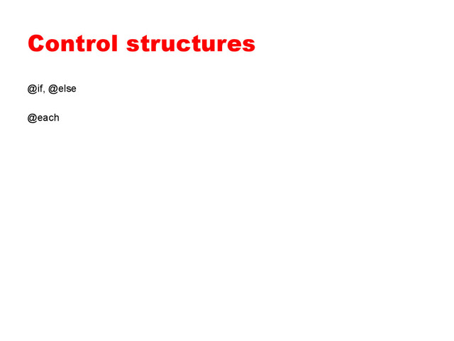 Control structures
@if, @else
@each
