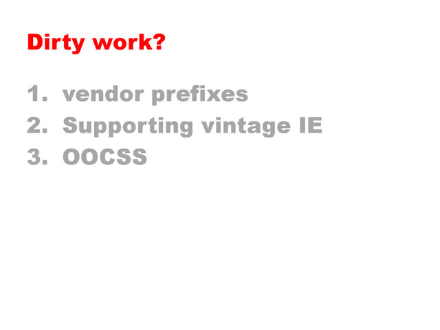 Dirty work?
1.  vendor prefixes
2.  Supporting vintage IE
3.  OOCSS
