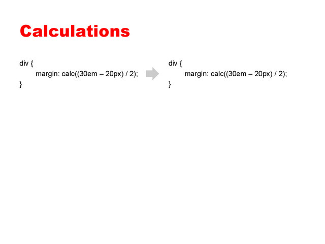Calculations
div {
margin: calc((30em – 20px) / 2);
}
div {
margin: calc((30em – 20px) / 2);
}
