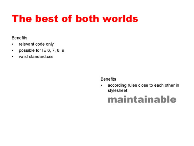 The best of both worlds
Benefits
•  relevant code only
•  possible for IE 6, 7, 8, 9
•  valid standard.css
Benefits
•  according rules close to each other in
stylesheet:
maintainable
