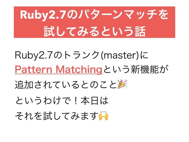 Ruby2.7ͷύλʔϯϚονΛ
ࢼͯ͠ΈΔͱ͍͏࿩
3VCZͷτϥϯΫ NBTUFS
ʹ 
1BUUFSO.BUDIJOHͱ͍͏৽ػೳ͕ 
௥Ճ͞Ε͍ͯΔͱͷ͜ͱ 
ͱ͍͏Θ͚Ͱʂຊ೔͸ 
ͦΕΛࢼͯ͠Έ·͢
