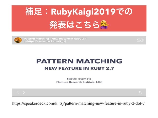ิ଍ɿRubyKaigi2019Ͱͷ 
ൃද͸ͪ͜Β
https://speakerdeck.com/k_tsj/pattern-matching-new-feature-in-ruby-2-dot-7
