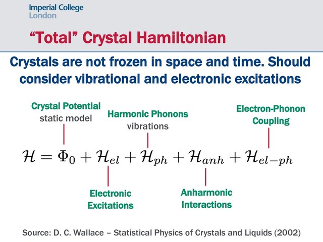 “Total” Crystal Hamiltonian
Crystals are not frozen in space and time. Should
consider vibrational and electronic excitations
Source: D. C. Wallace – Statistical Physics of Crystals and Liquids (2002)
Crystal Potential
static model
Electronic
Excitations
Harmonic Phonons
vibrations
Anharmonic
Interactions
Electron-Phonon
Coupling
