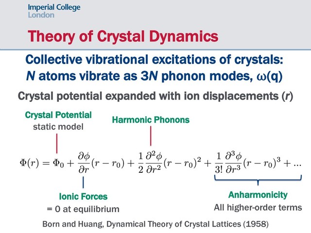 Theory of Crystal Dynamics
Anharmonicity
All higher-order terms
Harmonic Phonons
Ionic Forces
= 0 at equilibrium
Crystal potential expanded with ion displacements (r)
Crystal Potential
static model
Born and Huang, Dynamical Theory of Crystal Lattices (1958)
Collective vibrational excitations of crystals:
N atoms vibrate as 3N phonon modes, ⍵(q)
