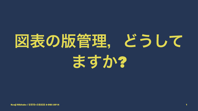 ਤදͷ൛؅ཧɼͲ͏ͯ͠
·͔͢?
Kenji Rikitake / ൛؅ཧ+ࣗಈ૊൛ 6-DEC-2014 1
