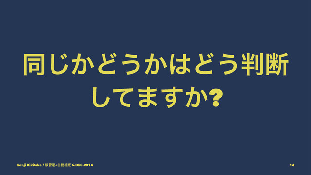 ಉ͔͡Ͳ͏͔͸Ͳ͏൑அ
ͯ͠·͔͢?
Kenji Rikitake / ൛؅ཧ+ࣗಈ૊൛ 6-DEC-2014 14
