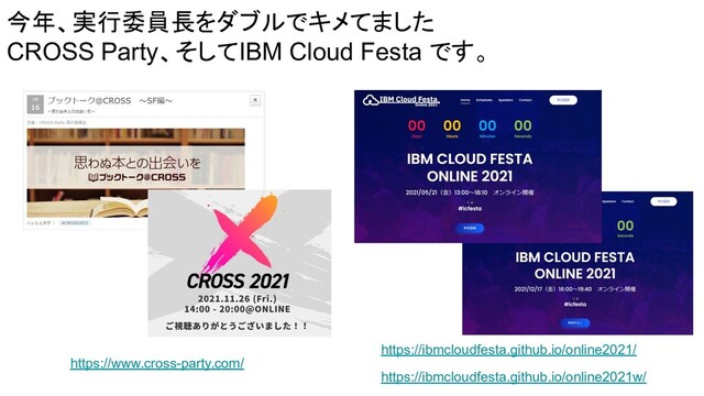 今年、実行委員長をダブルでキメてました
CROSS Party、そしてIBM Cloud Festa です。
https://www.cross-party.com/
https://ibmcloudfesta.github.io/online2021w/
https://ibmcloudfesta.github.io/online2021/

