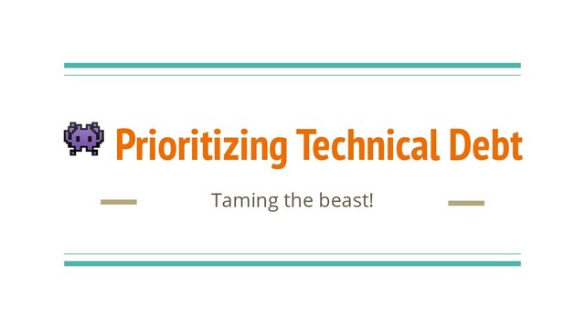  Prioritizing Technical Debt
Taming the beast!
