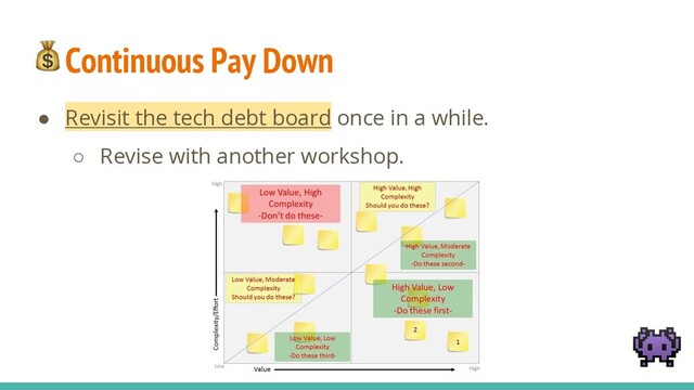 Continuous Pay Down
● Revisit the tech debt board once in a while.
○ Revise with another workshop.

