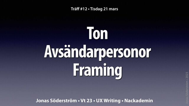 Jonas Söderström • 2023
Ton
 
Avsändarpersonor


Framing
Trä
ff
#12 • Tisdag 21 mars
Jonas Söderström • Vt 23 • UX Writing • Nackademin
