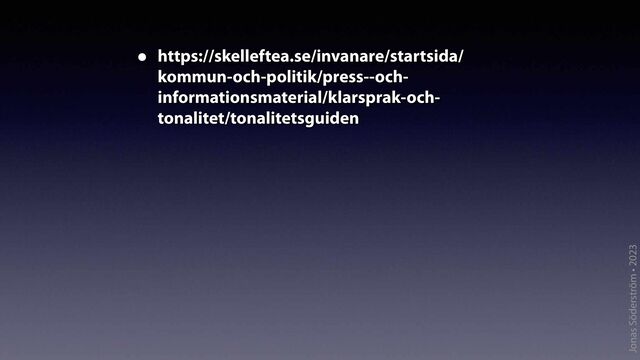 Jonas Söderström • 2023
• https://skelleftea.se/invanare/startsida/
kommun-och-politik/press--och-
informationsmaterial/klarsprak-och-
tonalitet/tonalitetsguiden
