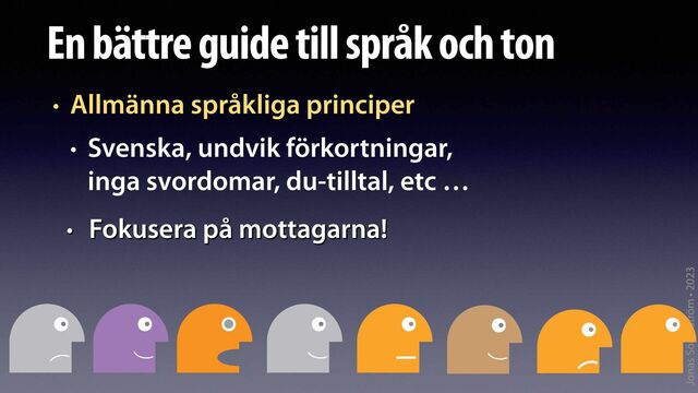 Jonas Söderström • 2023
En bättre guide till språk och ton
• Allmänna språkliga principer


• Svenska, undvik förkortningar,
 
inga svordomar, du-tilltal, etc …
• Fokusera på mottagarna!
