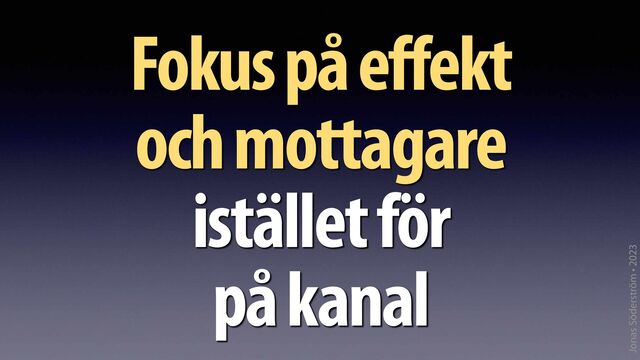Jonas Söderström • 2023
Fokus på effekt
och mottagare
 
istället för
 
på kanal
