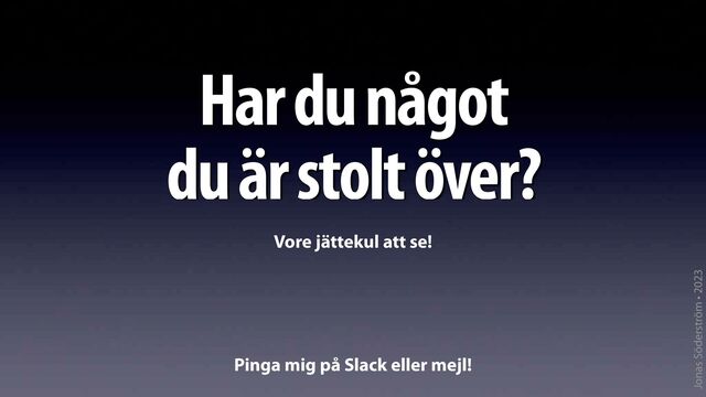 Jonas Söderström • 2023
Har du något


du är stolt över?
Vore jättekul att se!
Pinga mig på Slack eller mejl!
