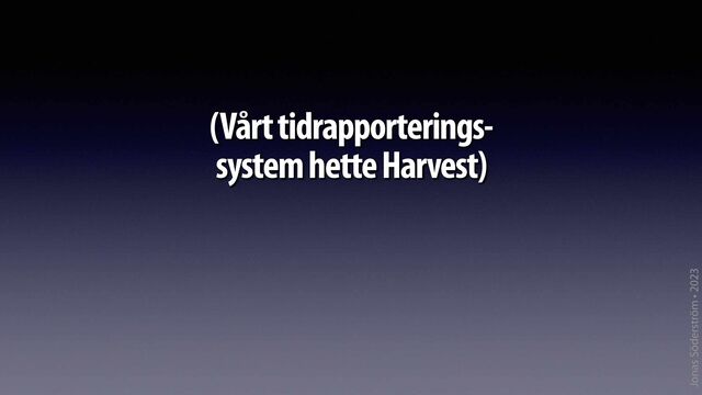 Jonas Söderström • 2023
(Vårt tidrapporterings-
system hette Harvest)
