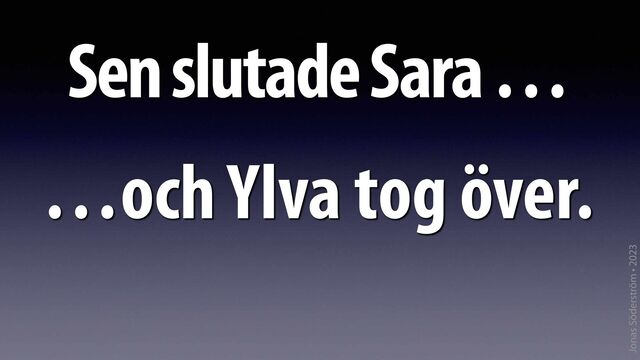 Jonas Söderström • 2023
Sen slutade Sara …
…och Ylva tog över.
