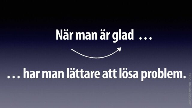 Jonas Söderström • 2023
När man är glad …
… har man lättare att lösa problem.
