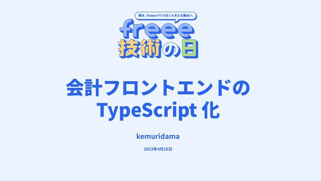 会計フロントエンドの
TypeScript 化
kemuridama
2023年4⽉16⽇
