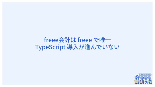 　
freee会計は freee で唯⼀
TypeScript 導⼊が進んでいない
