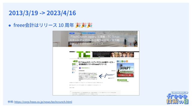 　
2013/3/19 -> 2023/4/16
● freee会計はリリース 10 周年 🎉🎉🎉
参照: https://corp.freee.co.jp/news/techcrunch.html
