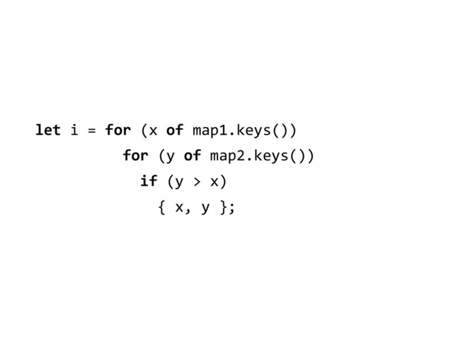 let	  i	  =	  for	  (x	  of	  map1.keys())	  
	  	  	  	  	  	  	  	  	  	  for	  (y	  of	  map2.keys())	  
	  	  	  	  	  	  	  	  	  	  	  	  if	  (y	  >	  x)	  
	  	  	  	  	  	  	  	  	  	  	  	  	  	  {	  x,	  y	  };
