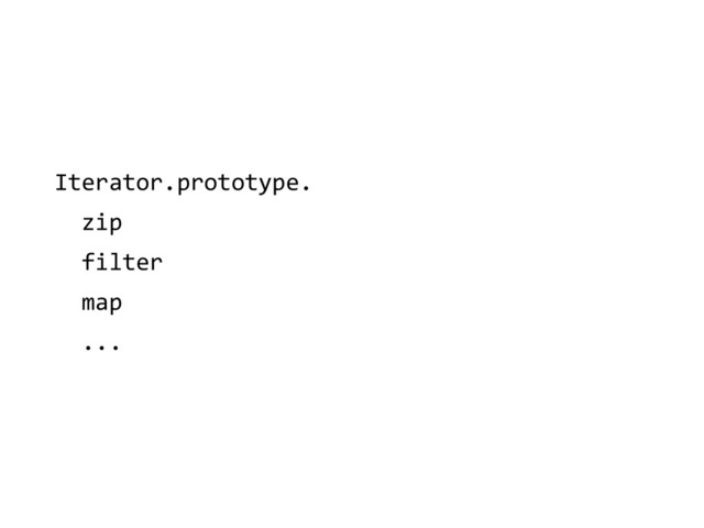 Iterator.prototype.	  
	  	  zip	  
	  	  filter	  
	  	  map	  
	  	  ...
