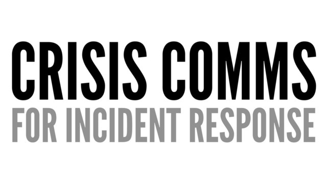 CRISIS COMMS
FOR INCIDENT RESPONSE
