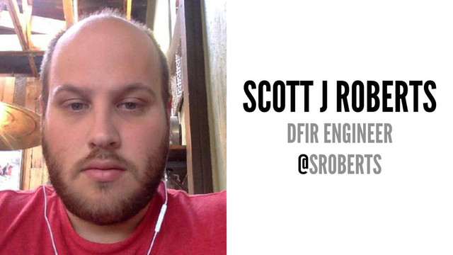SCOTT J ROBERTS
DFIR ENGINEER
@SROBERTS
