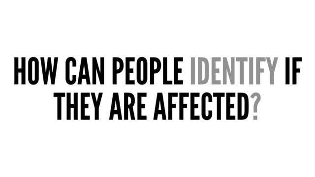 HOW CAN PEOPLE IDENTIFY IF
THEY ARE AFFECTED?
