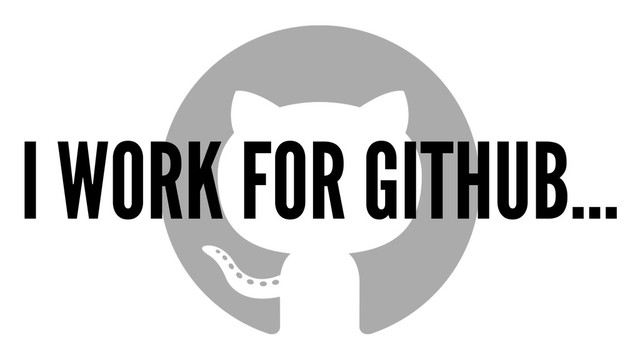 I WORK FOR GITHUB...
