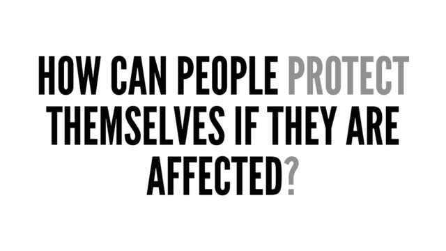HOW CAN PEOPLE PROTECT
THEMSELVES IF THEY ARE
AFFECTED?
