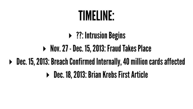 TIMELINE:
▸ ??: Intrusion Begins
▸ Nov. 27 - Dec. 15, 2013: Fraud Takes Place
▸ Dec. 15, 2013: Breach Confirmed Internally, 40 million cards affected
▸ Dec. 18, 2013: Brian Krebs First Article
