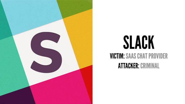 SLACK
VICTIM: SAAS CHAT PROVIDER
ATTACKER: CRIMINAL
