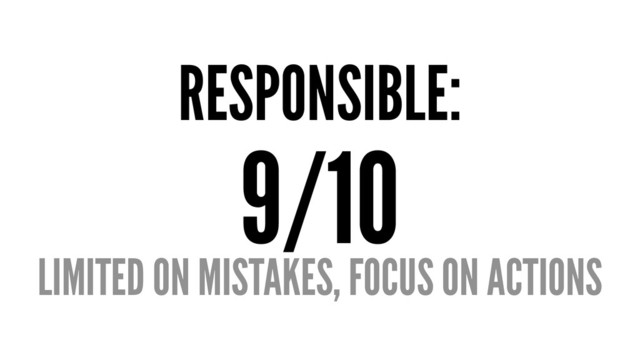 RESPONSIBLE:
9/10
LIMITED ON MISTAKES, FOCUS ON ACTIONS

